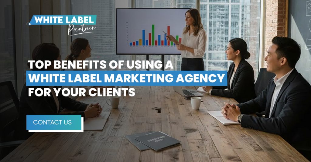 Top Benefits of Using a White-Label Marketing Agency for Your Clients